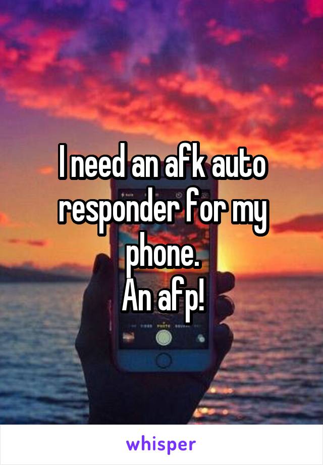 I need an afk auto responder for my phone.
An afp!