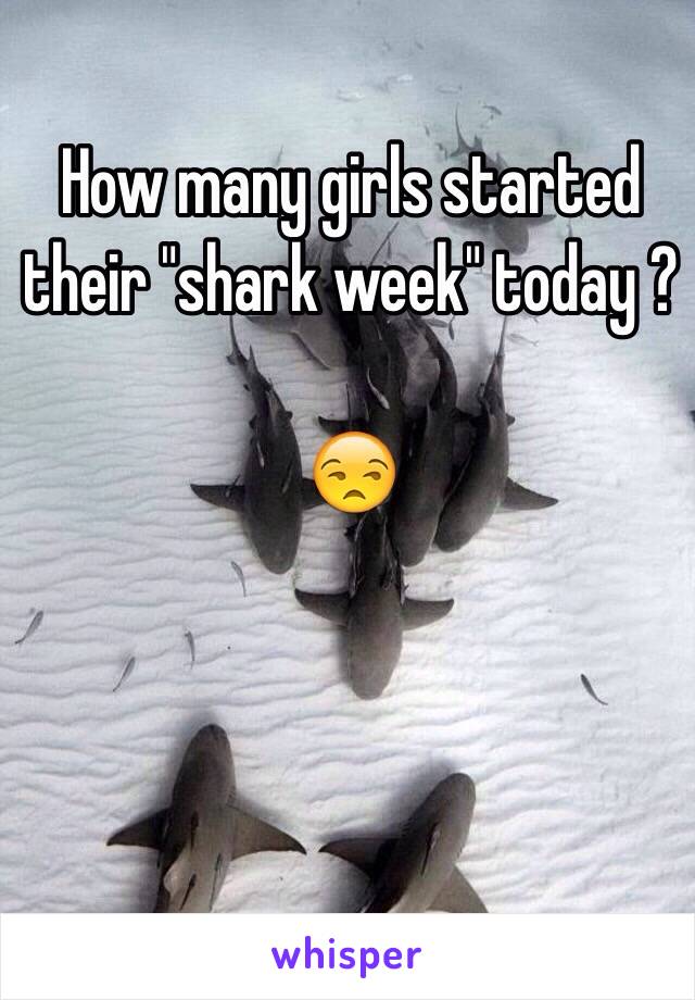 How many girls started their "shark week" today ? 

😒