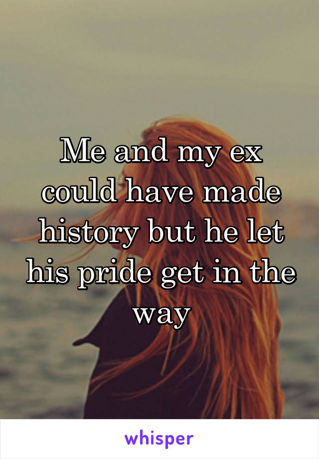 Me and my ex could have made history but he let his pride get in the way