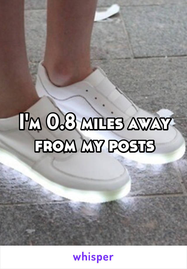 I'm 0.8 miles away from my posts