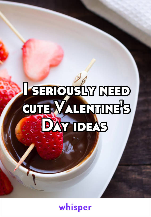 I seriously need cute Valentine's Day ideas 