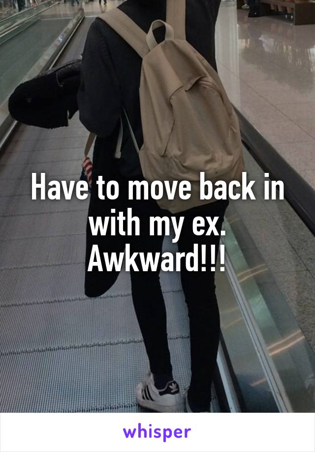 Have to move back in with my ex. Awkward!!!
