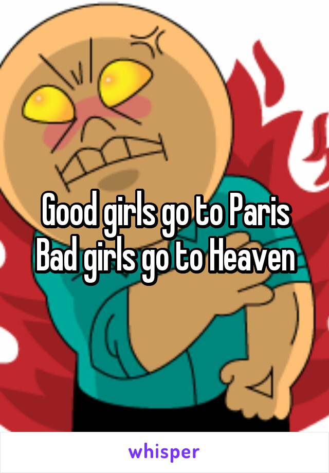 Good girls go to Paris
Bad girls go to Heaven