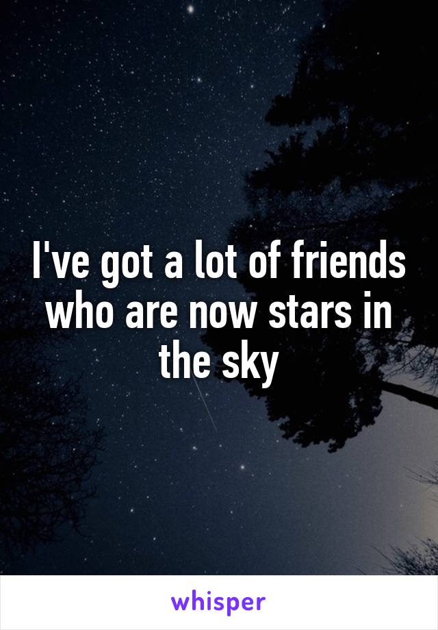 I've got a lot of friends who are now stars in the sky