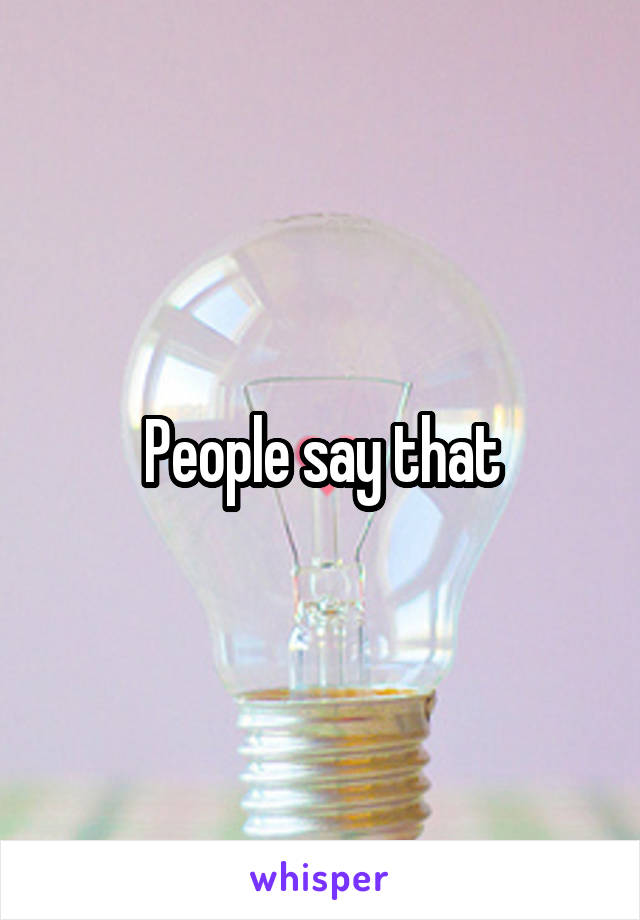 People say that