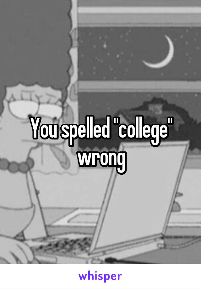 You spelled "college" wrong