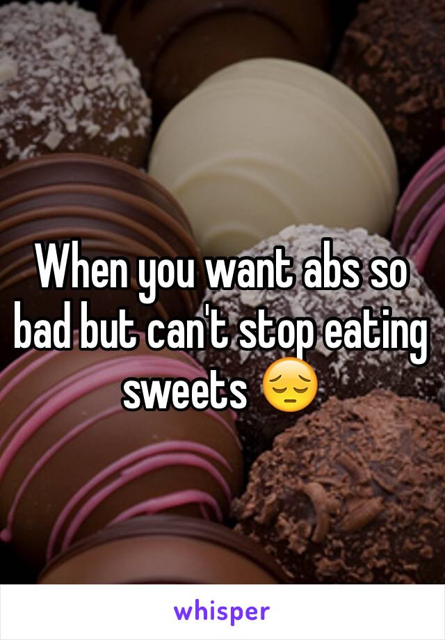 When you want abs so bad but can't stop eating sweets 😔