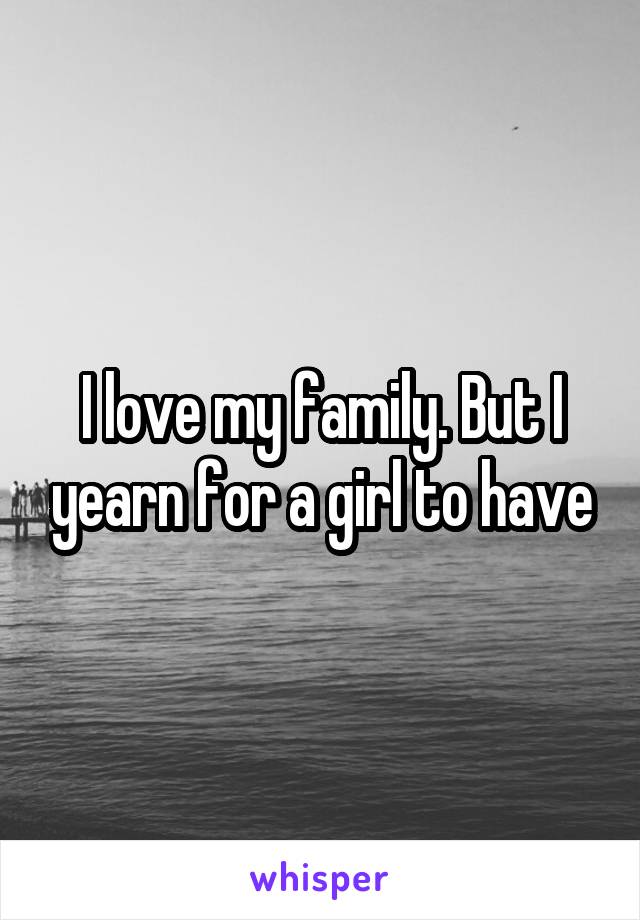 I love my family. But I yearn for a girl to have