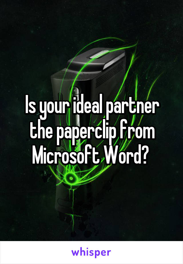 Is your ideal partner the paperclip from Microsoft Word? 