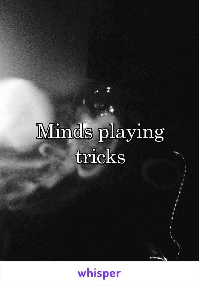 Minds playing tricks