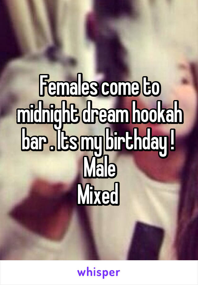 Females come to midnight dream hookah bar . Its my birthday ! 
Male
Mixed 