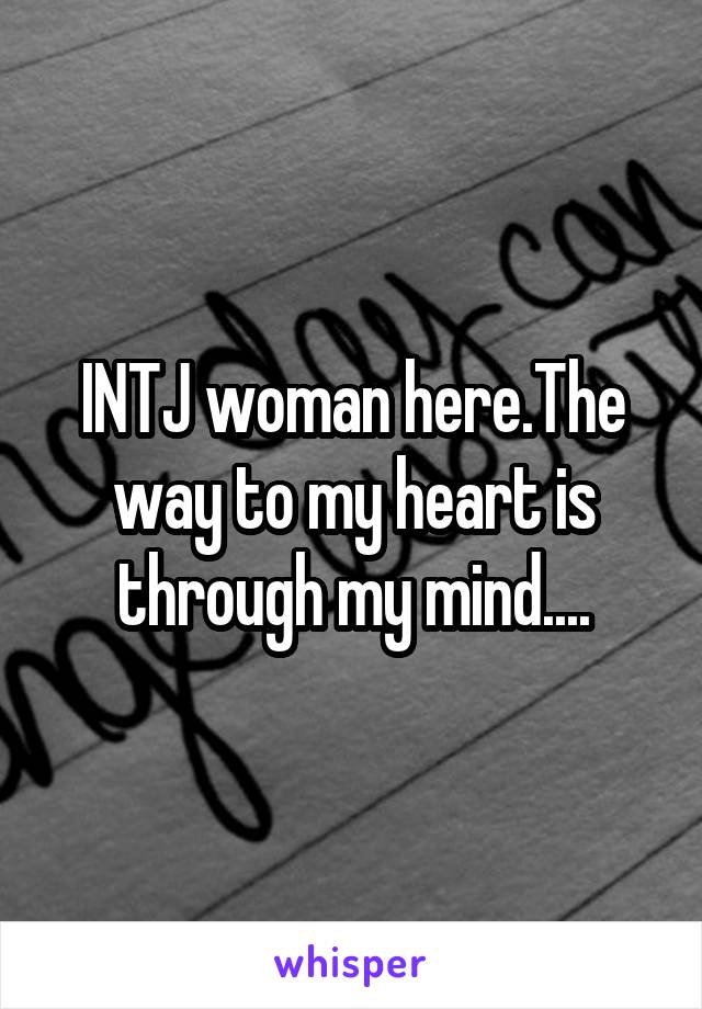 INTJ woman here.The way to my heart is through my mind....