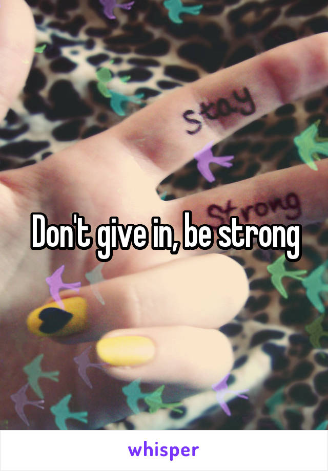 Don't give in, be strong