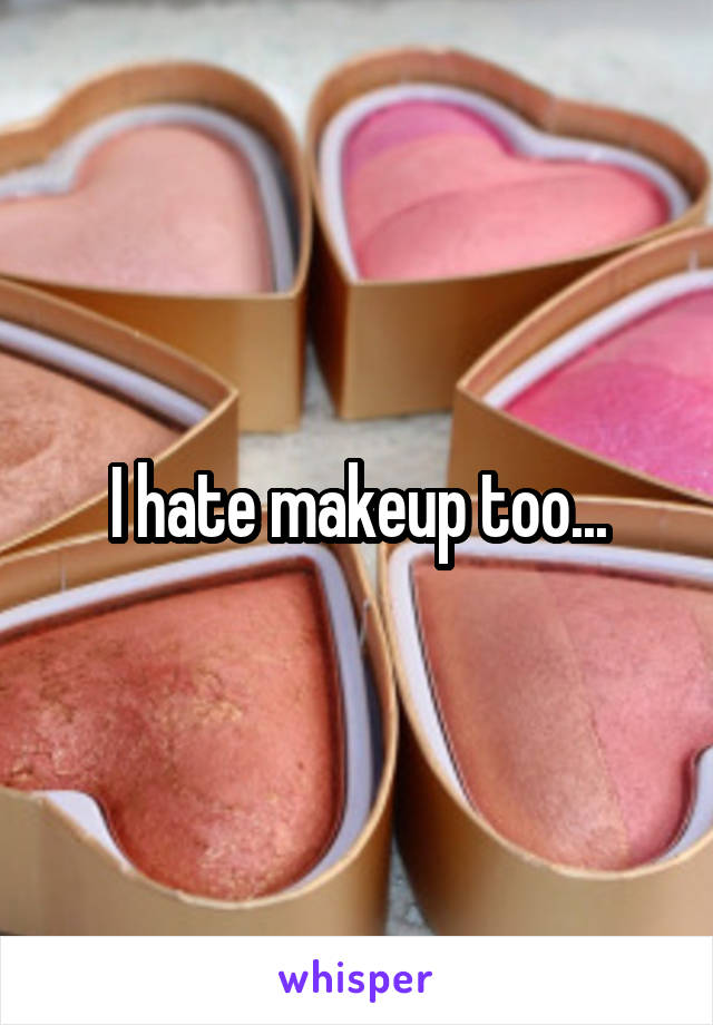 I hate makeup too...