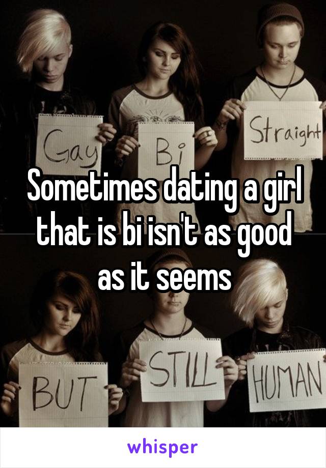 Sometimes dating a girl that is bi isn't as good as it seems
