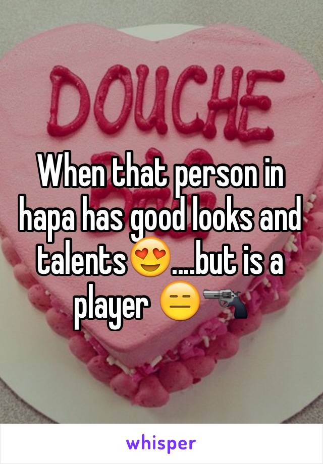 When that person in hapa has good looks and talents😍....but is a player 😑🔫