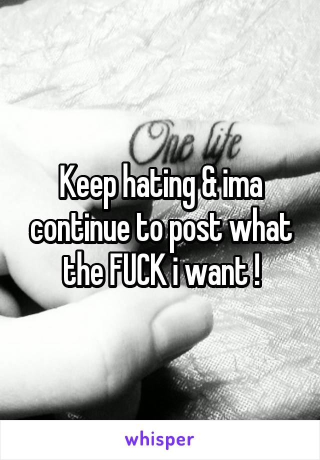 Keep hating & ima continue to post what the FUCK i want !