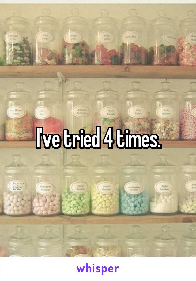 I've tried 4 times.