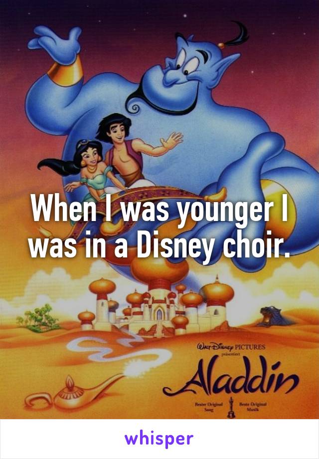 When I was younger I was in a Disney choir.