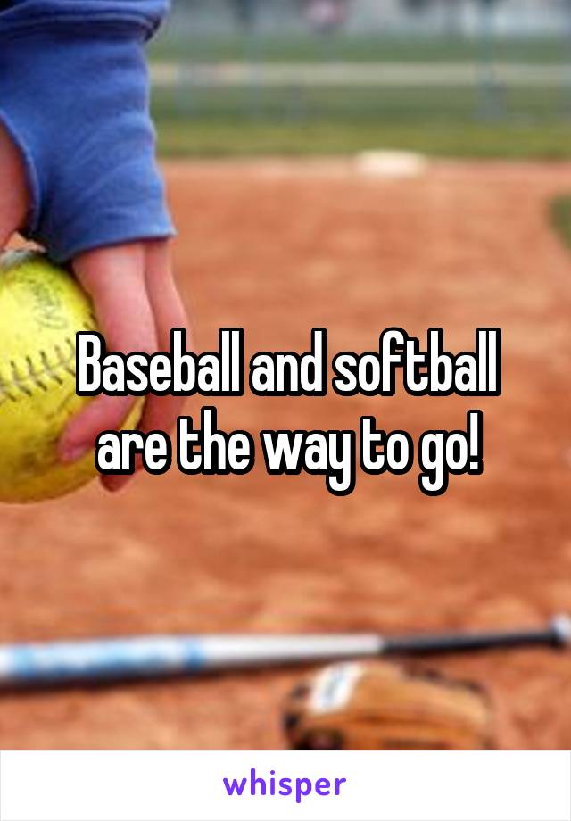 Baseball and softball are the way to go!