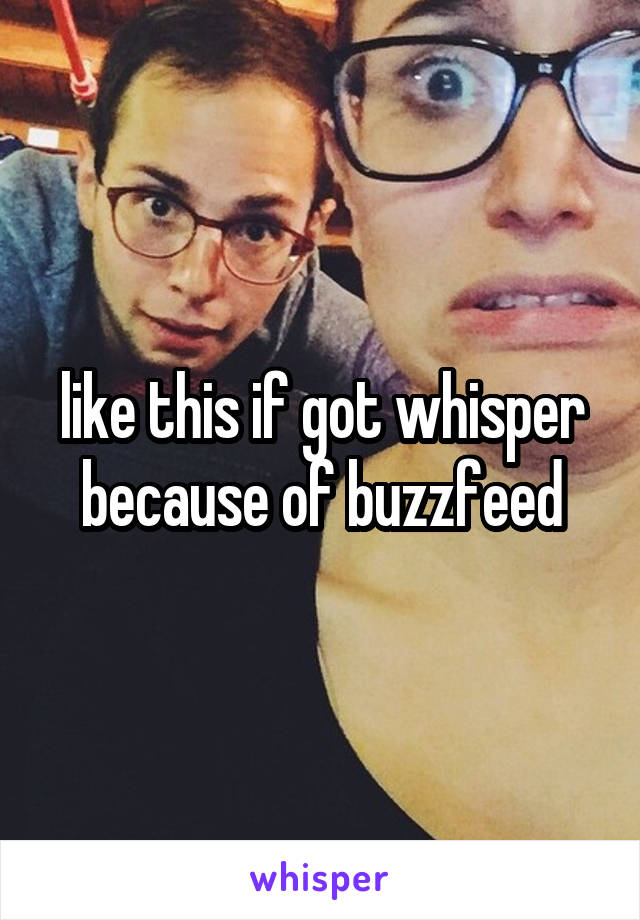 like this if got whisper because of buzzfeed