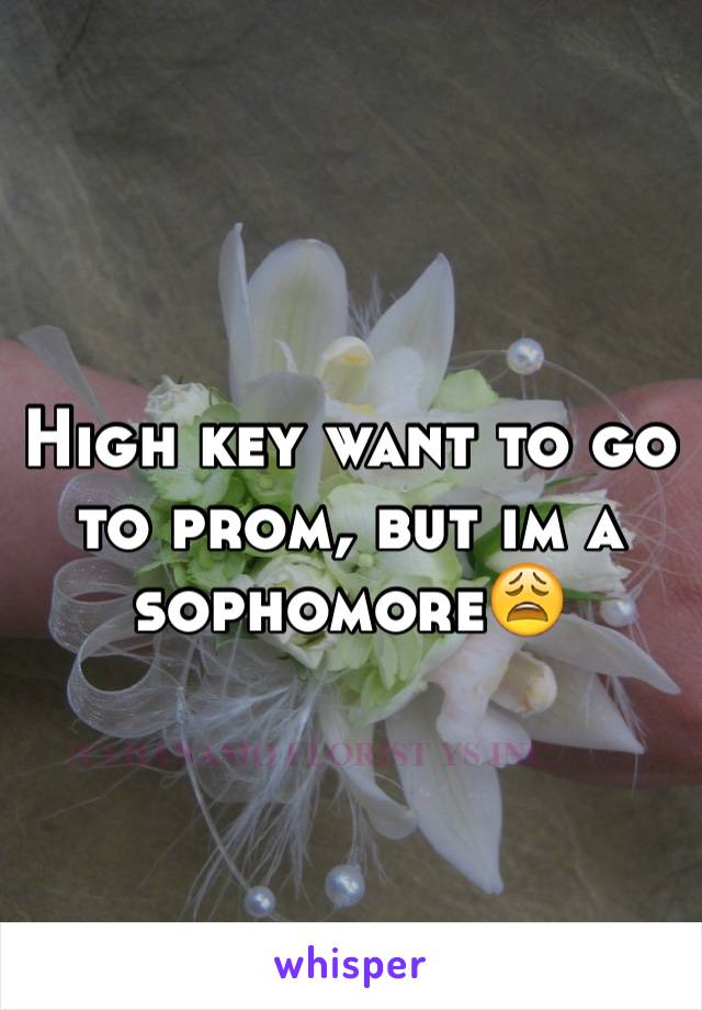 High key want to go to prom, but im a sophomore😩