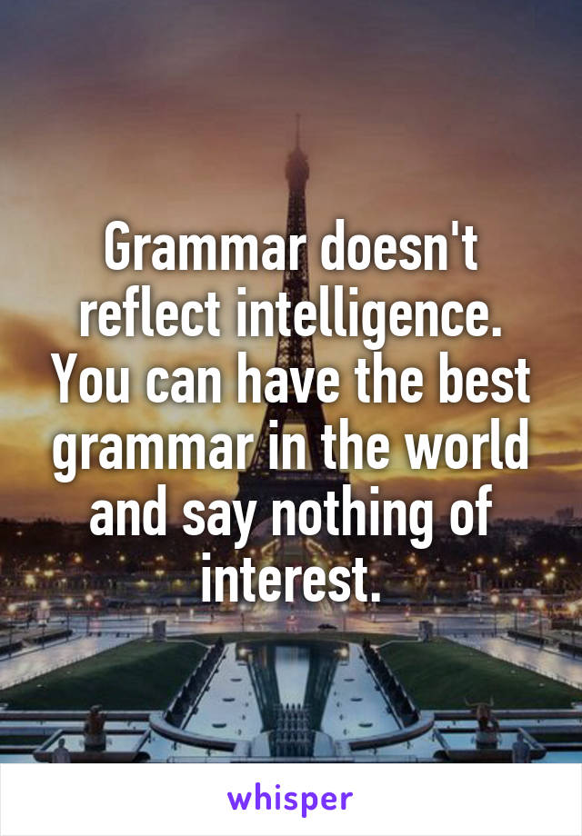 Grammar doesn't reflect intelligence. You can have the best grammar in the world and say nothing of interest.