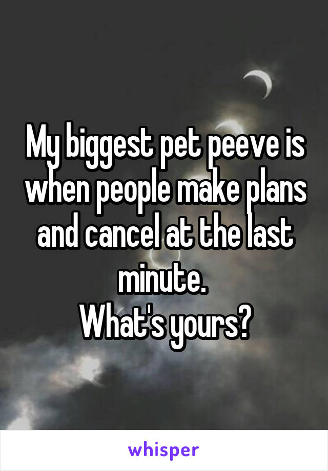 My biggest pet peeve is when people make plans and cancel at the last minute. 
What's yours?