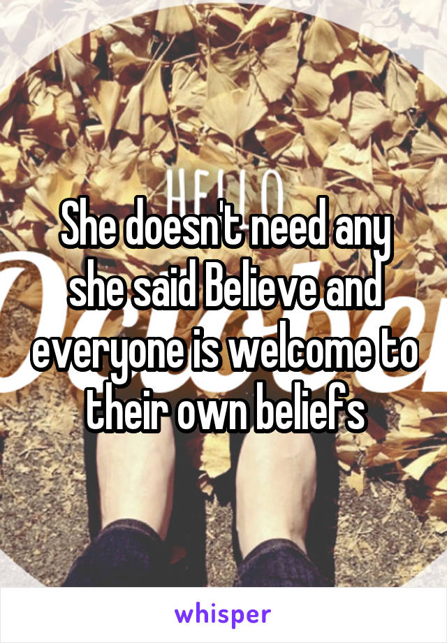 She doesn't need any she said Believe and everyone is welcome to their own beliefs