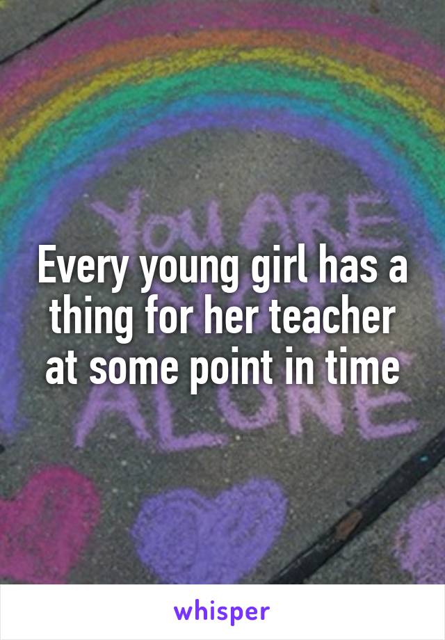 Every young girl has a thing for her teacher at some point in time