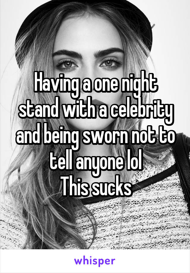 Having a one night stand with a celebrity and being sworn not to tell anyone lol
This sucks
