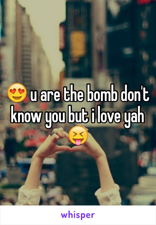 😍 u are the bomb don't know you but i love yah 😝