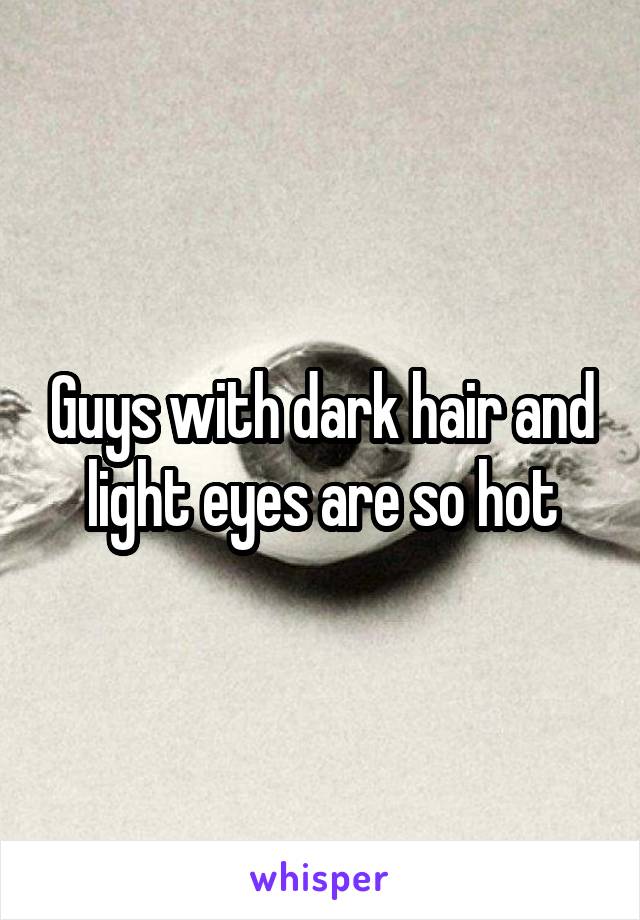 Guys with dark hair and light eyes are so hot