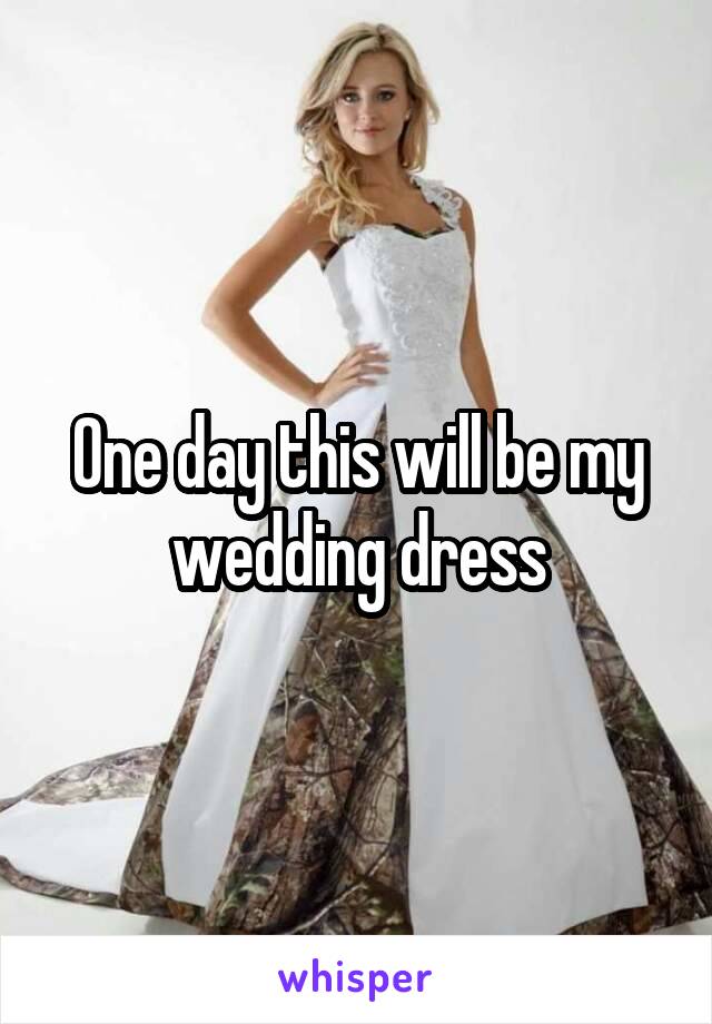 One day this will be my wedding dress