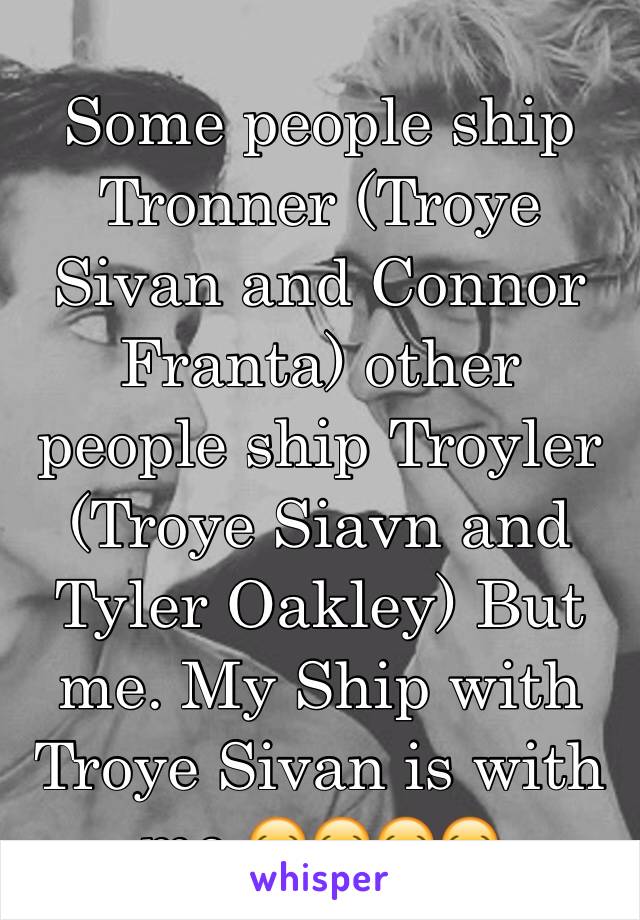 Some people ship Tronner (Troye Sivan and Connor Franta) other people ship Troyler (Troye Siavn and Tyler Oakley) But me. My Ship with Troye Sivan is with me 😂😂😂😂