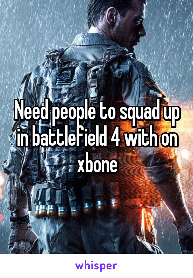 Need people to squad up in battlefield 4 with on xbone
