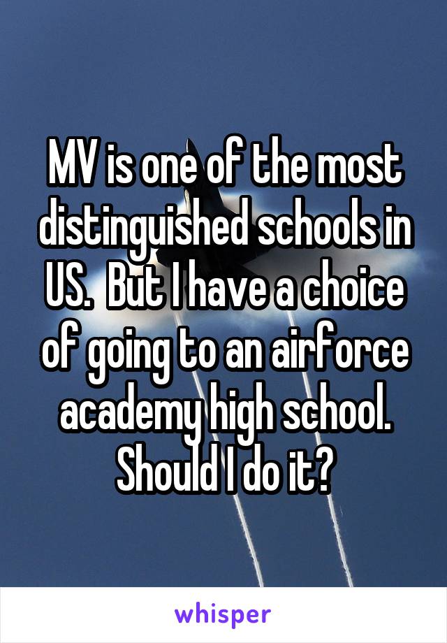 MV is one of the most distinguished schools in US.  But I have a choice of going to an airforce academy high school. Should I do it?