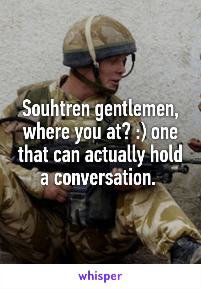 Souhtren gentlemen, where you at? :) one that can actually hold a conversation. 