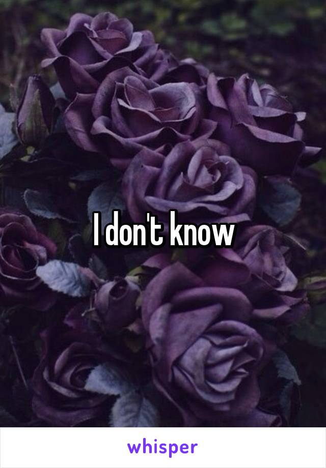 I don't know