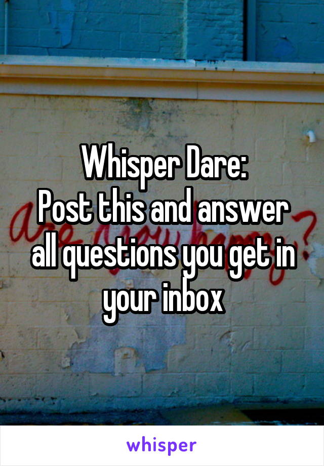 Whisper Dare:
Post this and answer all questions you get in your inbox