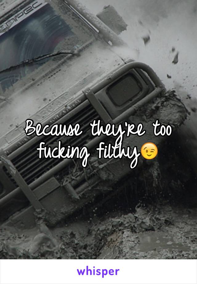 Because they're too fucking filthy😉