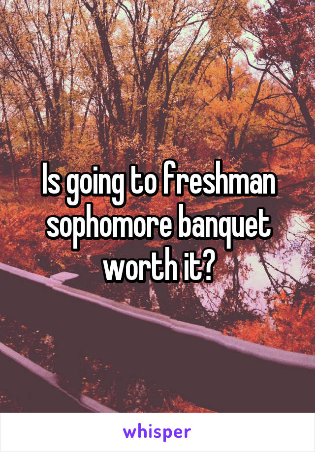 Is going to freshman sophomore banquet worth it?