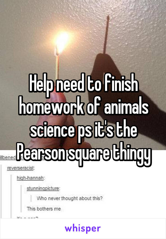 Help need to finish homework of animals science ps it's the Pearson square thingy