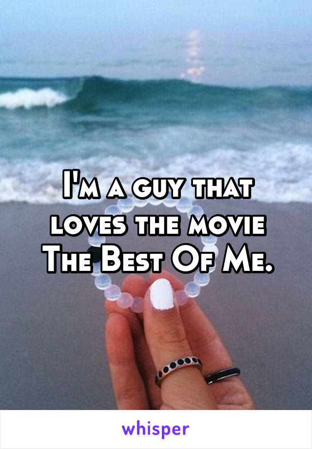 I'm a guy that loves the movie The Best Of Me.