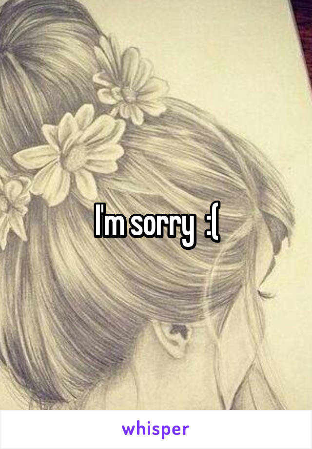 I'm sorry  :(