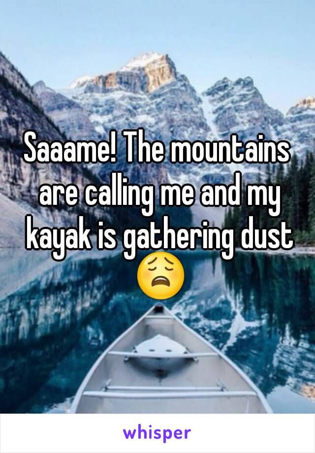Saaame! The mountains are calling me and my kayak is gathering dust 😩