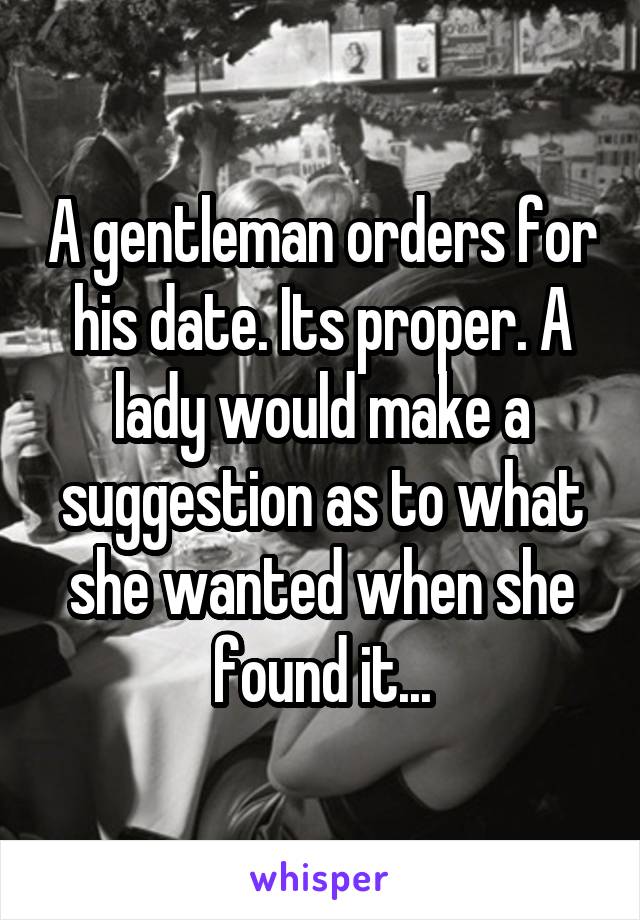 A gentleman orders for his date. Its proper. A lady would make a suggestion as to what she wanted when she found it...