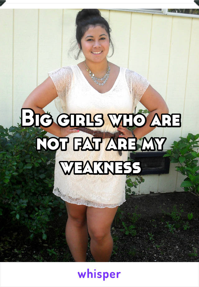 Big girls who are not fat are my weakness