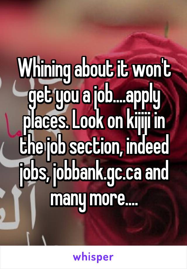 Whining about it won't get you a job....apply places. Look on kijiji in the job section, indeed jobs, jobbank.gc.ca and many more....