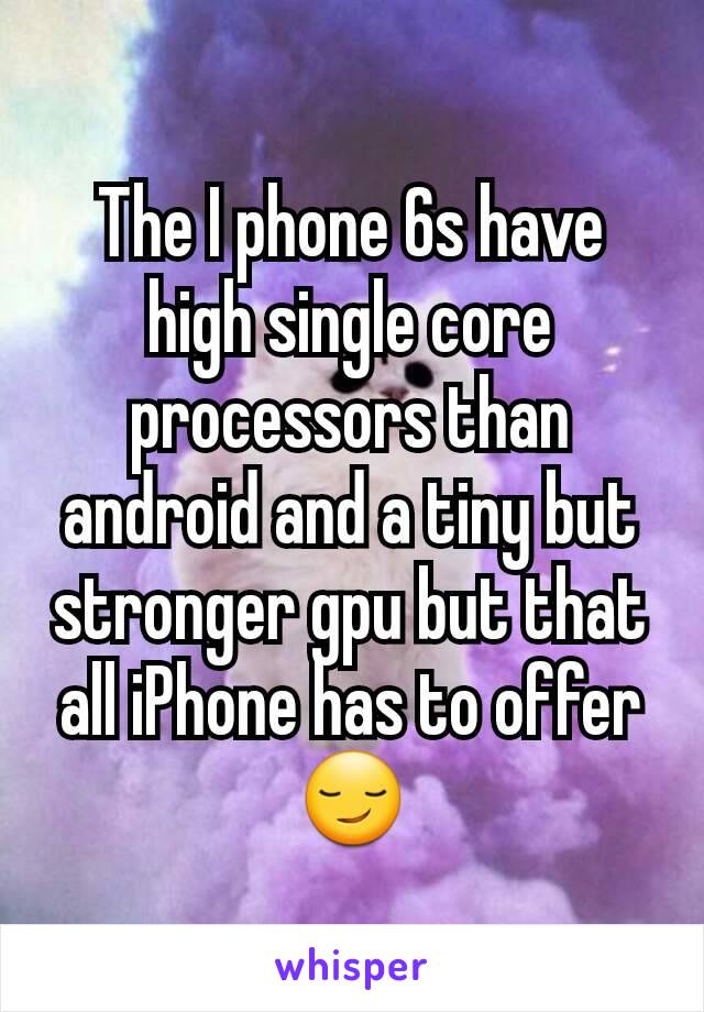 The I phone 6s have high single core processors than android and a tiny but stronger gpu but that all iPhone has to offer😏